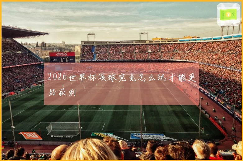 2026世界杯滚球究竟怎么玩才能更好获利
