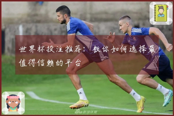 世界杯投注推荐：教你如何选择最值得信赖的平台