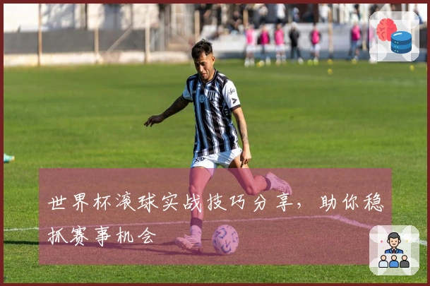 世界杯滚球实战技巧分享，助你稳抓赛事机会