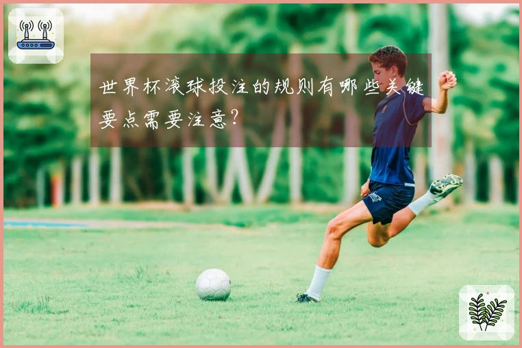 世界杯滚球投注的规则有哪些关键要点需要注意？