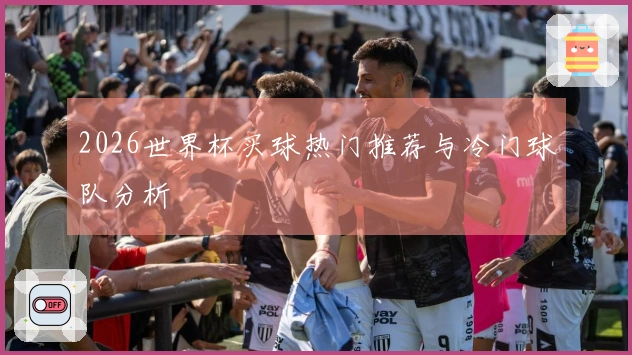 2026世界杯买球热门推荐与冷门球队分析