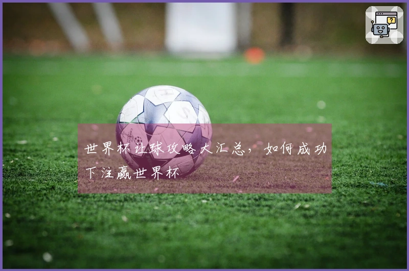 世界杯让球攻略大汇总，如何成功下注赢世界杯