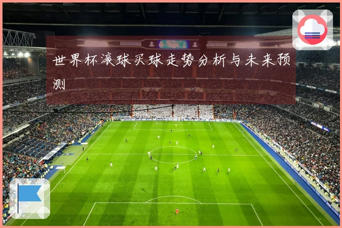 世界杯滚球买球走势分析与未来预测