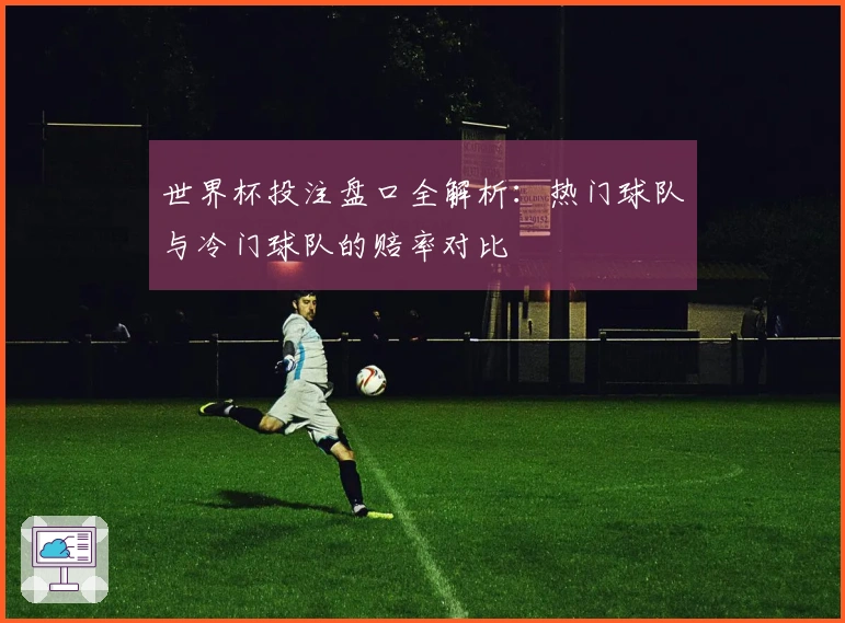 世界杯投注盘口全解析：热门球队与冷门球队的赔率对比