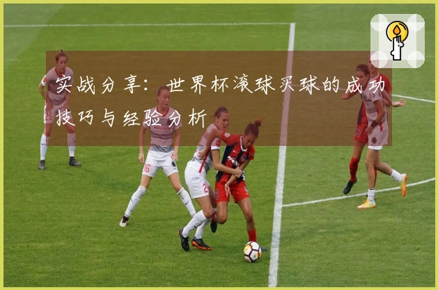 实战分享：世界杯滚球买球的成功技巧与经验分析