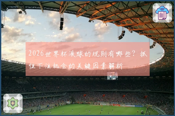 2026世界杯滚球的规则有哪些？抓住下注机会的关键因素解析