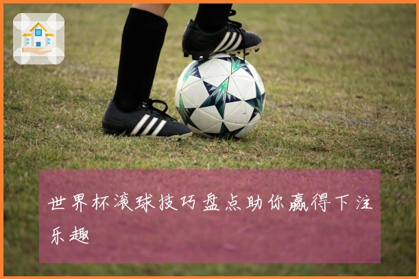 世界杯滚球技巧盘点助你赢得下注乐趣