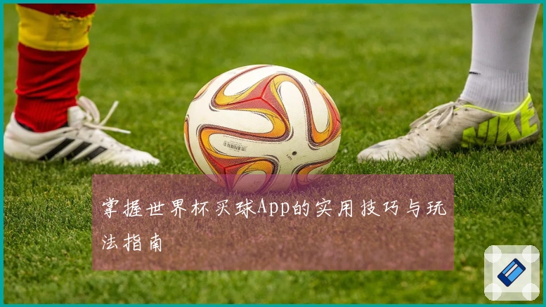 掌握世界杯买球App的实用技巧与玩法指南