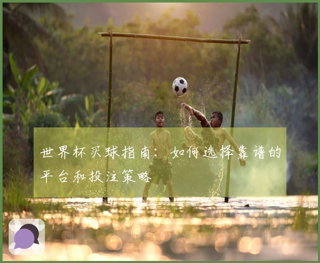 世界杯买球指南：如何选择靠谱的平台和投注策略