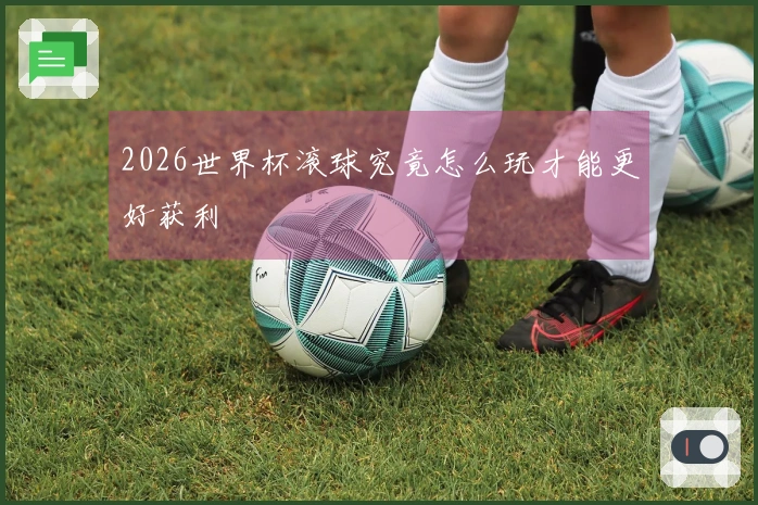 2026世界杯滚球究竟怎么玩才能更好获利