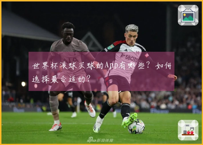 世界杯滚球买球的App有哪些?如何选择最合适的?