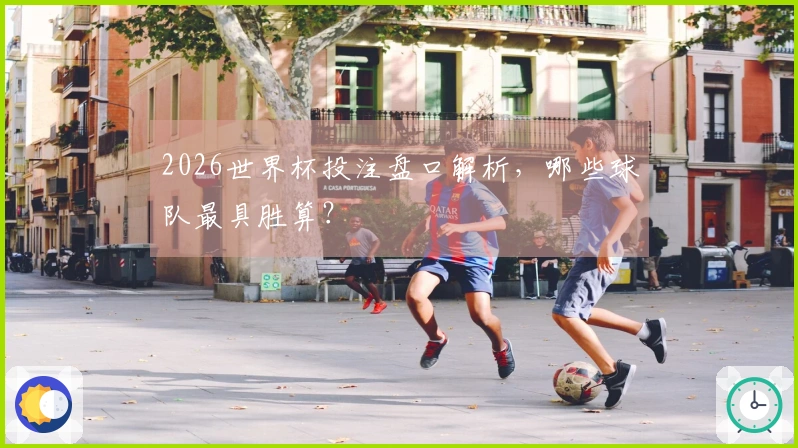 2026世界杯投注盘口解析，哪些球队最具胜算？