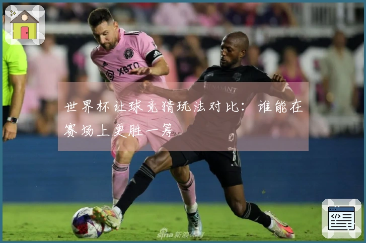 世界杯让球竞猜玩法对比：谁能在赛场上更胜一筹