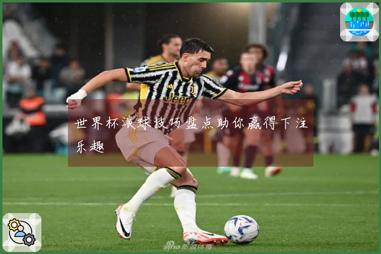 世界杯滚球技巧盘点助你赢得下注乐趣